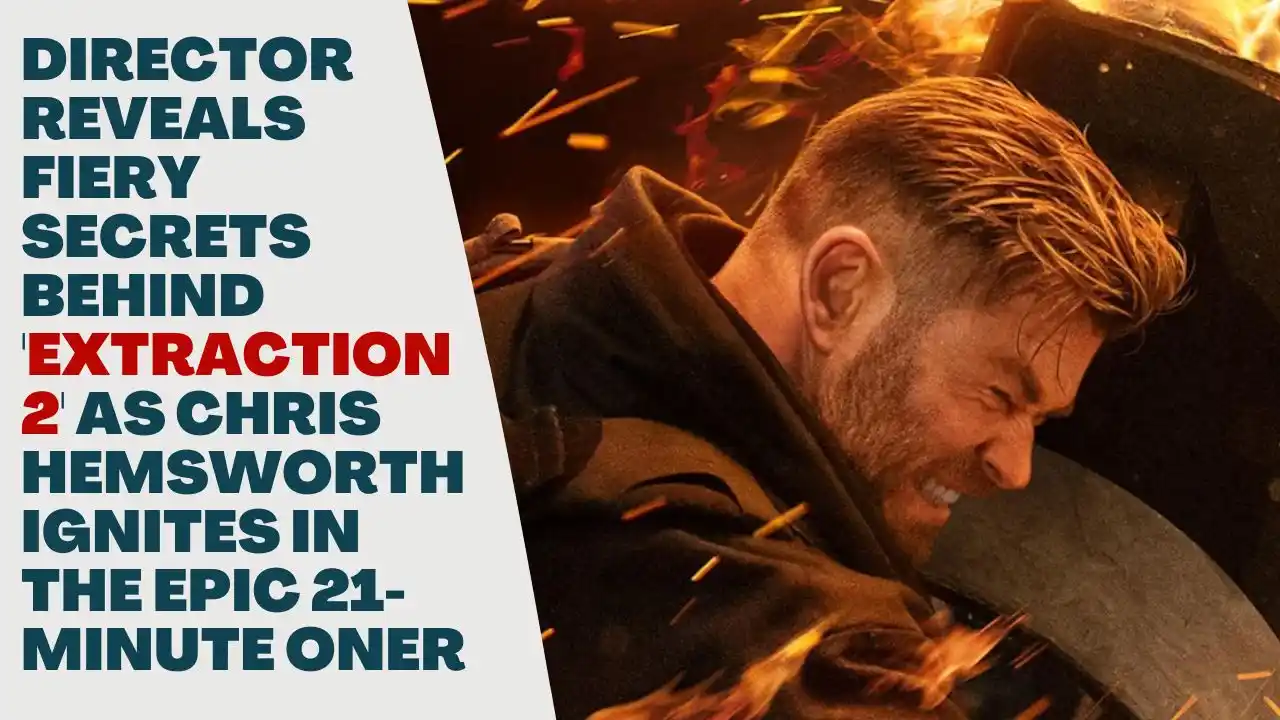 Director Reveals Fiery Secrets Behind 'Extraction 2' as Chris Hemsworth Ignites in the Epic 21-Minute Oner