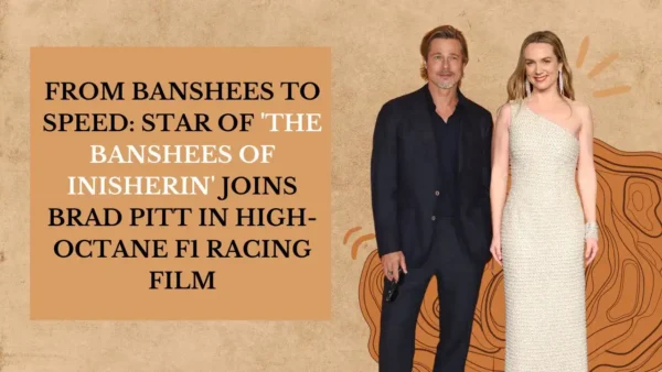 From Banshees to Speed_ Star of 'The Banshees of Inisherin' Joins Brad Pitt in High-Octane F1 Racing Film