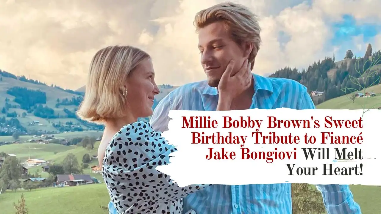Millie Bobby Brown's Sweet Birthday Tribute to Fiancé Jake Bongiovi Will Melt Your Heart!
