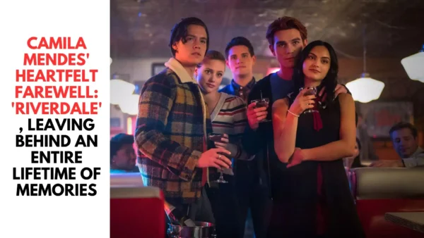 Camila Mendes' Heartfelt Farewell: 'Riverdale', Leaving Behind an Entire Lifetime of Memories