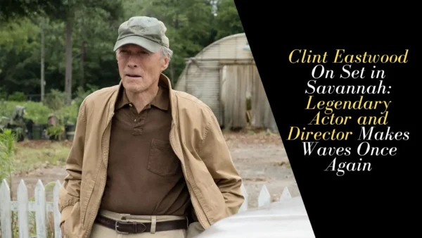 Clint Eastwood On Set in Savannah: Legendary Actor and Director Makes Waves Once Again