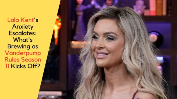 Lala Kent's Anxiety Escalates: What's Brewing as Vanderpump Rules Season 11 Kicks Off?