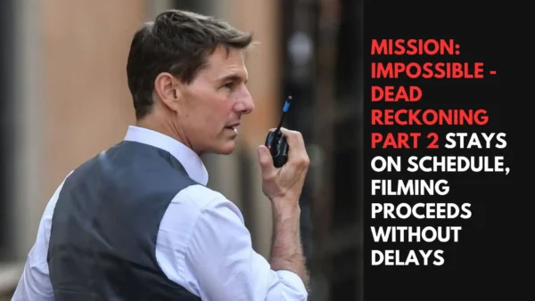 Mission: Impossible - Dead Reckoning Part 2 Stays on Schedule, Filming Proceeds Without Delays