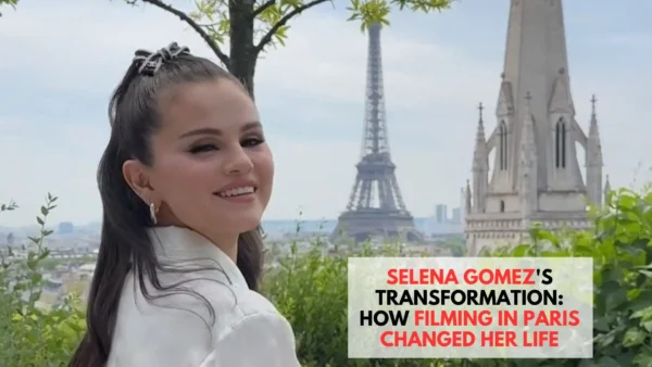 Selena Gomez's Transformation: How Filming in Paris Changed Her Life