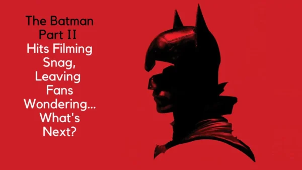 The Batman Part II Hits Filming Snag, Leaving Fans Wondering… What's Next?