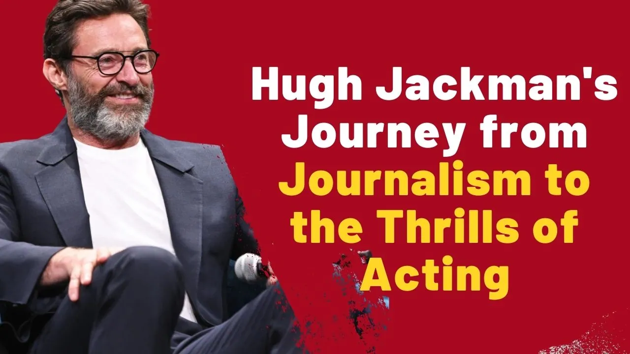 Hugh Jackman's Journey from Journalism to the Thrills of Acting