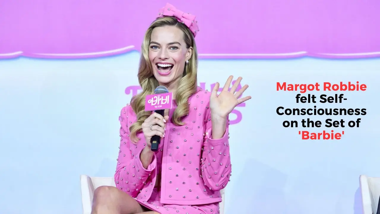 Margot Robbie felt Self-Consciousness on the Set of 'Barbie'