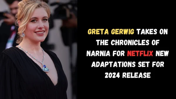 Greta Gerwig Takes on The Chronicles of Narnia for Netflix New Adaptations Set for 2024 Release