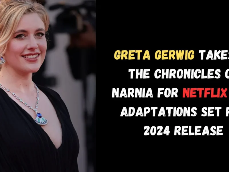 Greta Gerwig Takes on The Chronicles of Narnia for Netflix New Adaptations Set for 2024 Release