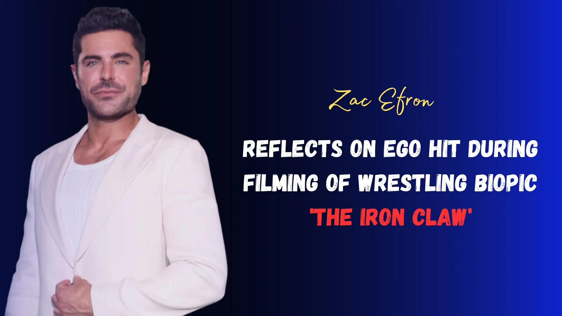 Zac Efron Reflects on Ego Hit During Filming of Wrestling Biopic 'The Iron Claw'