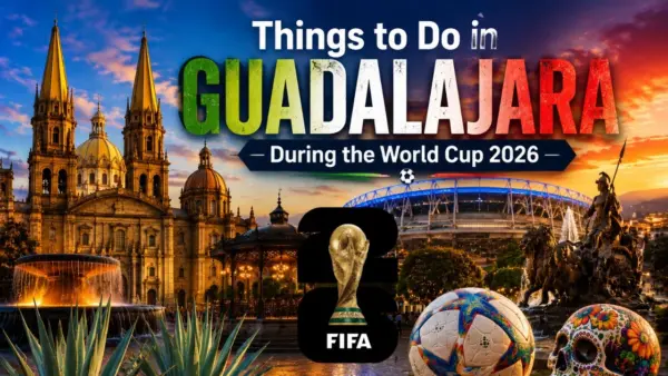 Things to Do in Guadalajara During the World Cup 2026 Top Attractions & Nearby Visits